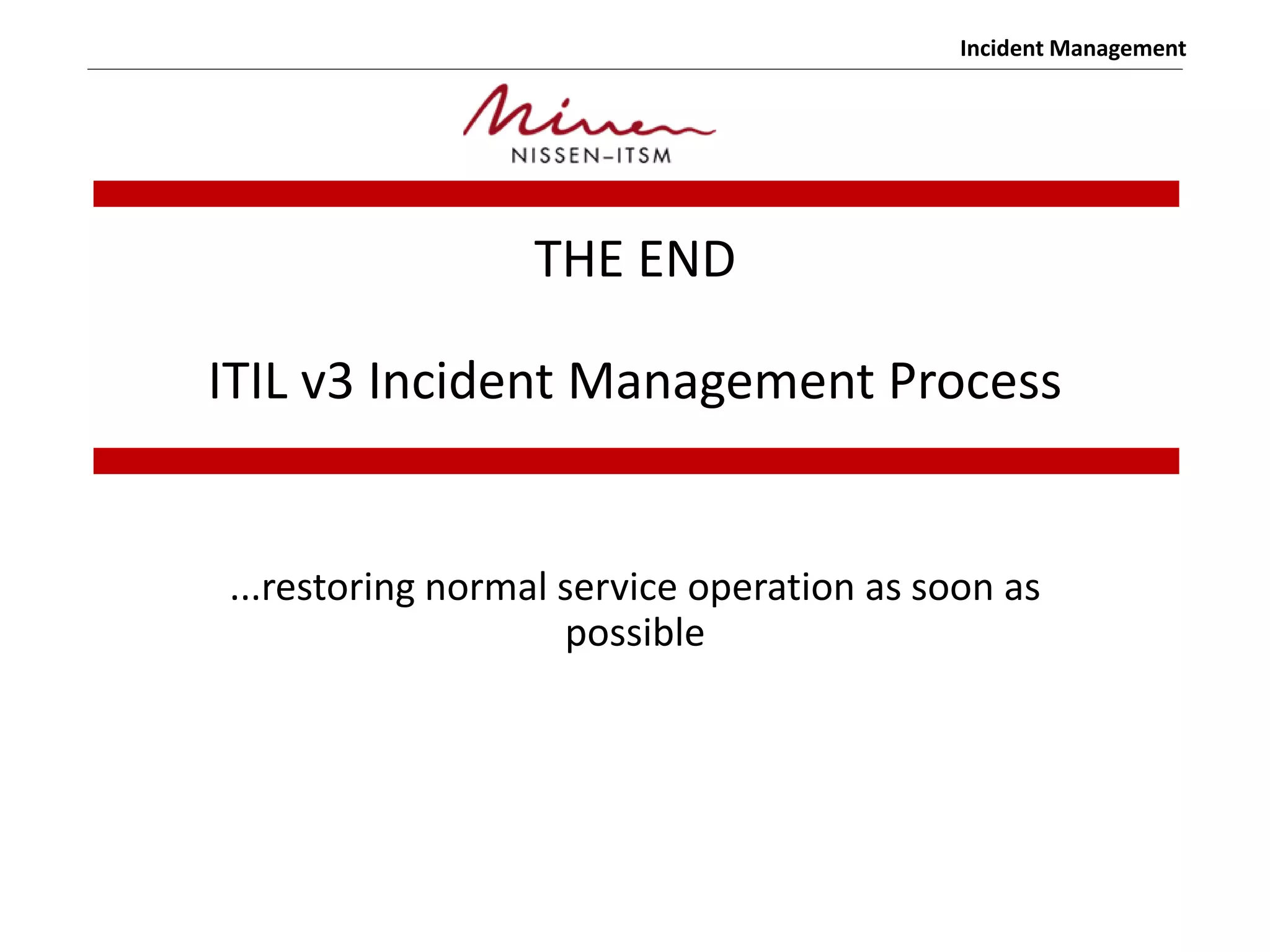 Incident Management
THE END
ITIL v3 Incident Management Process
...restoring normal service operation as soon as
possible
 