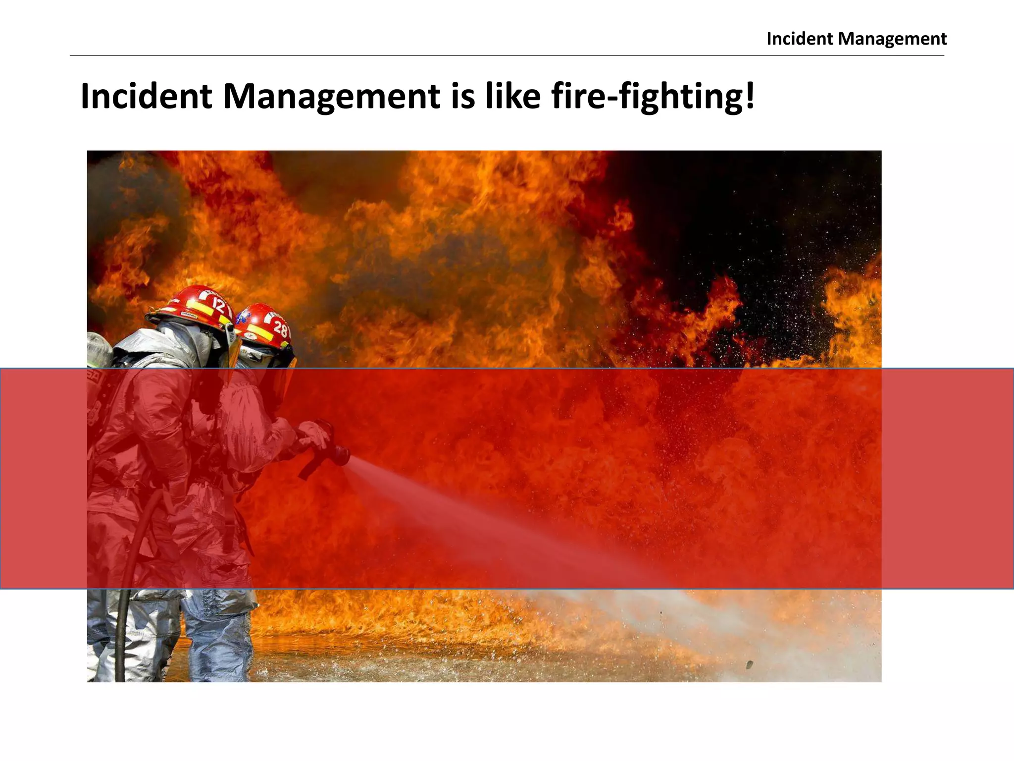 Incident Management
Incident Management is like fire-fighting!
 