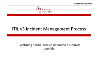 Incident Management
ITIL v3 Incident Management Process
...restoring normal service operation as soon as
possible
 