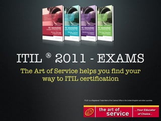 ITIL ® 2011 - EXAMS ,[object Object],ITIL® is a Registered Trade Mark of the Cabinet Office in the United Kingdom and other countries. 