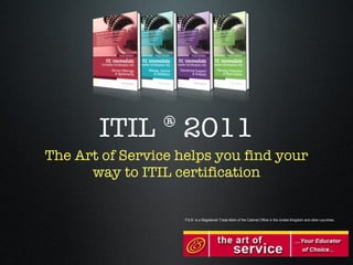 ITIL ® 2011 ,[object Object],ITIL® is a Registered Trade Mark of the Cabinet Office in the United Kingdom and other countries. 