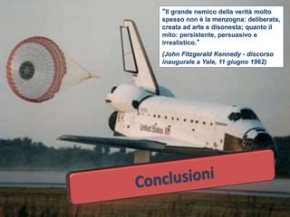 (c) Andrea Praitano - vietato l'uso 37
“Il grande nemico della verità molto
spesso non è la menzogna: deliberata,
creata ad arte e disonesta; quanto il
mito: persistente, persuasivo e
irrealistico.”
(John Fitzgerald Kennedy - discorso
inaugurale a Yale, 11 giugno 1962)
 