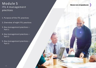 Discover more at my.axelos.com
Module 5
ITIL 4 management
practices
Discover more at my
.axelos.com
1. Purpose of the ITIL practices
2. Overview of eight ITIL practices
3. Key management practices –
Part 1
4. Key management practices –
Part 2
5. Key management practices –
Part 3
229
 