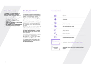 A ims of the c ourse
The overall aim of this course is to enable you
to gain a pass mark in the ITIL 4 Foundation
examination. To pass the exam, you will need to:
• understand how the ITIL 4 service management
framework has evolved to adopt modern
technologies and ways of working
• recall the common language and the key
concepts of ITIL
• gain an overall understanding of how to manage
modern IT-enabled services
• know how to use the ITIL 4 guidance to improve
your work and the work of the organization.
•
The ITIL® 4 F oundation
examination
The examination is designed to assess whether you
can demonstrate sufficient recall and understanding
of the ITIL 4 service management framework, as
described in the syllabus. The ITIL 4 Foundation
certification is a prerequisite for studying ITIL 4 at a
higher level.
Two sample Foundation papers are available for you
to practise during the course. These will help you to
become confident in your understanding of ITIL 4,
and familiarize you with the style and structure of
the exams.
Take advantage of the mock exams and set yourself
up for success! Mock exams are one of the best
ways to engage in practice and tackle exam anxiety.
You will sit a one-hour examination. All questions
are multiple-choice and there is only one correct
answer per question.
Remember, this is a closed book exam, so you must
not have any notes or resources available.
You will n eed to an swer 26 out of 4 0
quest ions correctly to pass.
You can always use the Take2
resit option, which is
available at a fraction of the original exam price, if
you require another attempt.
Information icons
Objectives
Timed activity
Discuss/reflect/activity
Think about/question and answer
Key learning points
Detailed ITIL practice
Review or multiple choice question
The slides that feature a purple border are core content
The slides that feature a grey border are optional extended
content
4
 
