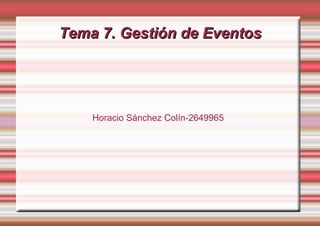 Tema 7. Gestión de Eventos




    Horacio Sánchez Colín-2649965
 