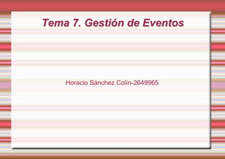 Tema 7. Gestión de Eventos




    Horacio Sánchez Colín-2649965
 