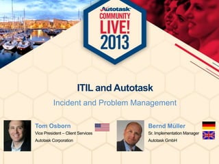 ITIL and Autotask
Incident and Problem Management
Tom Osborn

Bernd Müller

Vice President – Client Services

Sr. Implementation Manager

Autotask Corporation

Autotask GmbH

 