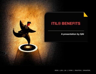 ITIL® BENEFITS

           A presentation by QAI




 INDIA | USA | UK | CHINA | MALAYSIA | All rights reserved.
                         © QAI India Limited. SINGAPORE
 