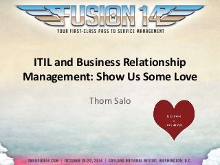 ITIL and Business Relationship 
Management: Show Us Some Love 
Thom Salo 
 