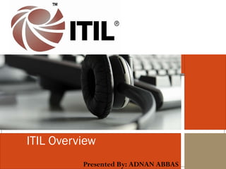 ITIL Overview Presented By: ADNAN ABBAS 