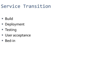 Service Transition <ul><li>Build </li></ul><ul><li>Deployment </li></ul><ul><li>Testing </li></ul><ul><li>User acceptance ...