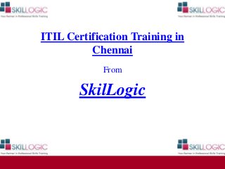 ITIL Certification Training in 
Chennai 
From 
SkilLogic 
 