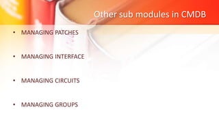 Other sub modules in CMDB
• MANAGING PATCHES
• MANAGING INTERFACE
• MANAGING CIRCUITS
• MANAGING GROUPS
 
