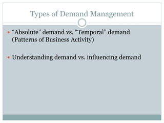 Types of Demand Management
 “Absolute” demand vs. “Temporal” demand
(Patterns of Business Activity)
 Understanding deman...