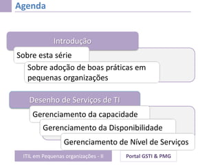 ITIL em Pequenas organizações - II Portal GSTI & PMG
Agenda
Desenho de Serviços de TI
Gerenciamento da capacidade
Gerencia...