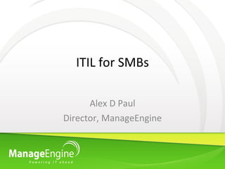 ITIL for SMBs Alex D Paul Director, ManageEngine 