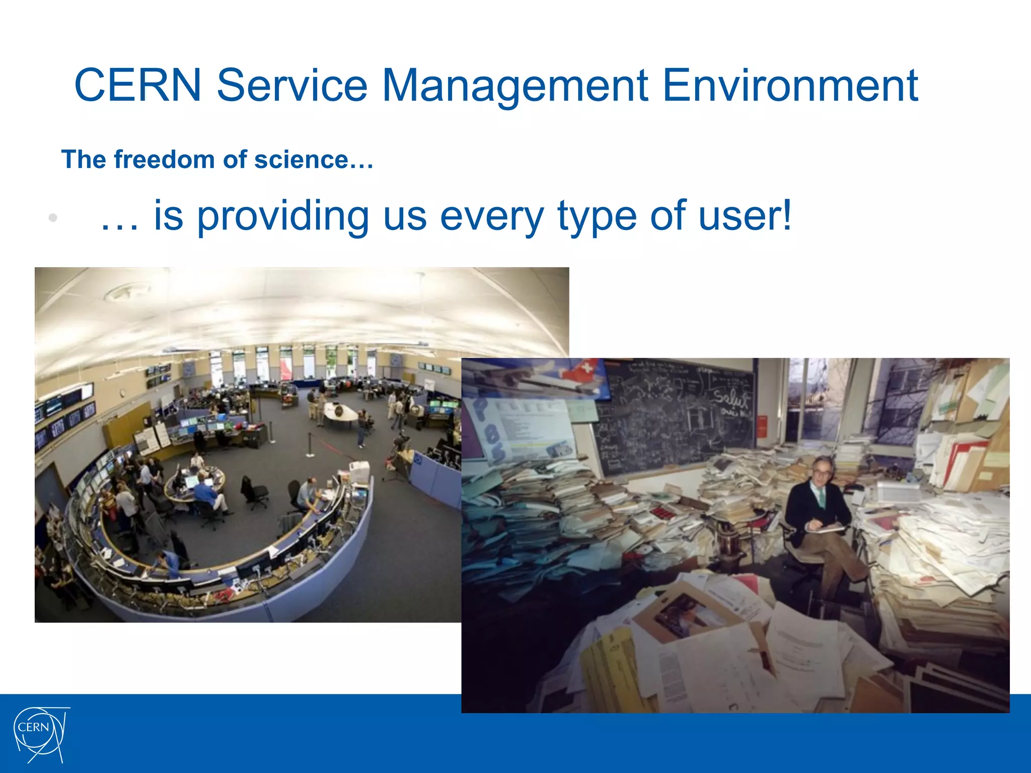 CERN Service Management Environment
 The freedom of science…

•     … is providing us every type of user!
 