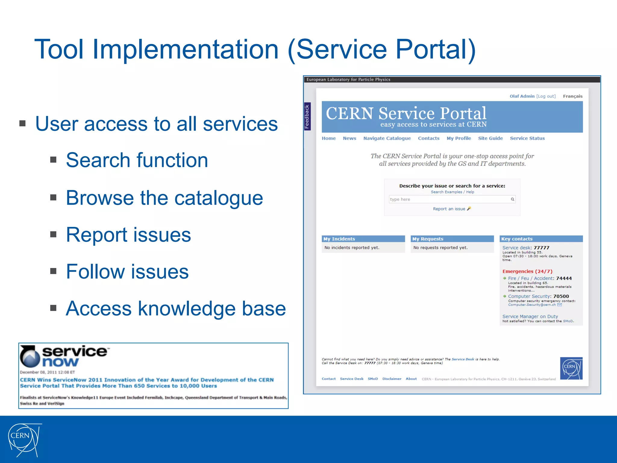 Tool Implementation (Service Portal)

§  User access to all services
   §  Search function
   §  Browse the catalogue
   §  Report issues
   §  Follow issues
   §  Access knowledge base
 