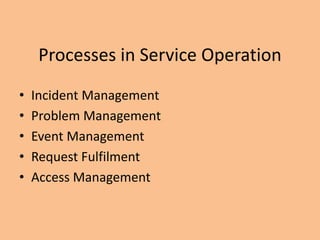 Processes in Service Operation
• Incident Management
• Problem Management
• Event Management
• Request Fulfilment
• Access Management
 