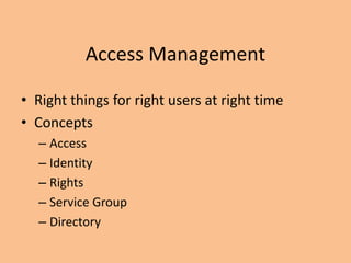 Access Management
• Right things for right users at right time
• Concepts
– Access
– Identity
– Rights
– Service Group
– Directory
 