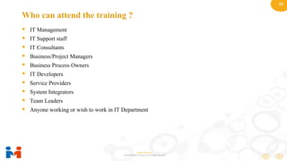 23
www.moulik.in
© 2015 Moulik IT Services LLP. All Rights Reserved.
Who can attend the training ?
 IT Management
 IT Support staff
 IT Consultants
 Business/Project Managers
 Business Process Owners
 IT Developers
 Service Providers
 System Integrators
 Team Leaders
 Anyone working or wish to work in IT Department
 