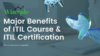 Major Benefits
of ITIL Course &
ITIL Certification
What it is and why it's important
 