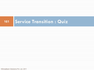 161             Service Transition : Quiz




©Simplilearn Solutions Pvt. Ltd. 2011
 