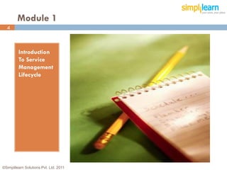 Module 1
  4



         Introduction
         To Service
         Management
         Lifecycle




©Simplilearn Solutions Pvt. Ltd. 2011   4
 