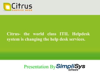 Citrus- the world class ITIL Helpdesk
system is changing the help desk services.

Presentation By

 
