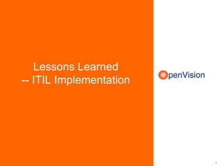 Lessons Learned
-- ITIL Implementation




                         1
 
