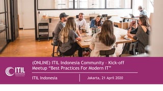 (ONLINE) ITIL Indonesia Community – Kick-off
Meetup “Best Practices For Modern IT”
ITIL Indonesia Jakarta, 21 April 2020
 