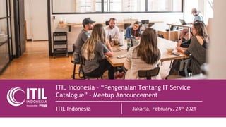 ITIL Indonesia – “Pengenalan Tentang IT Service
Catalogue” – Meetup Announcement
ITIL Indonesia Jakarta, February, 24th 2021
 