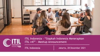 ITIL Indonesia – “Siapkah Indonesia Menerapkan
ITIL v4?” – Meetup Announcement
ITIL Indonesia Jakarta, 28 Desember 2021
 