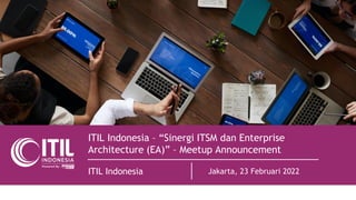 ITIL Indonesia – “Sinergi ITSM dan Enterprise
Architecture (EA)” – Meetup Announcement
ITIL Indonesia Jakarta, 23 Februari 2022
 