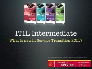 ITIL Intermediate
What is new in Service Transition 2011?



                    ITIL® is a Registered Trade Mark of the Cabinet Ofﬁce in the United Kingdom and other countries.
 
