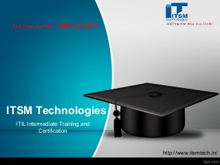 ITSM Technologies
ITIL Intermediate Training and
Certification
http://www.itsmtech.in/
Toll Free number 1800 121 5677
 
