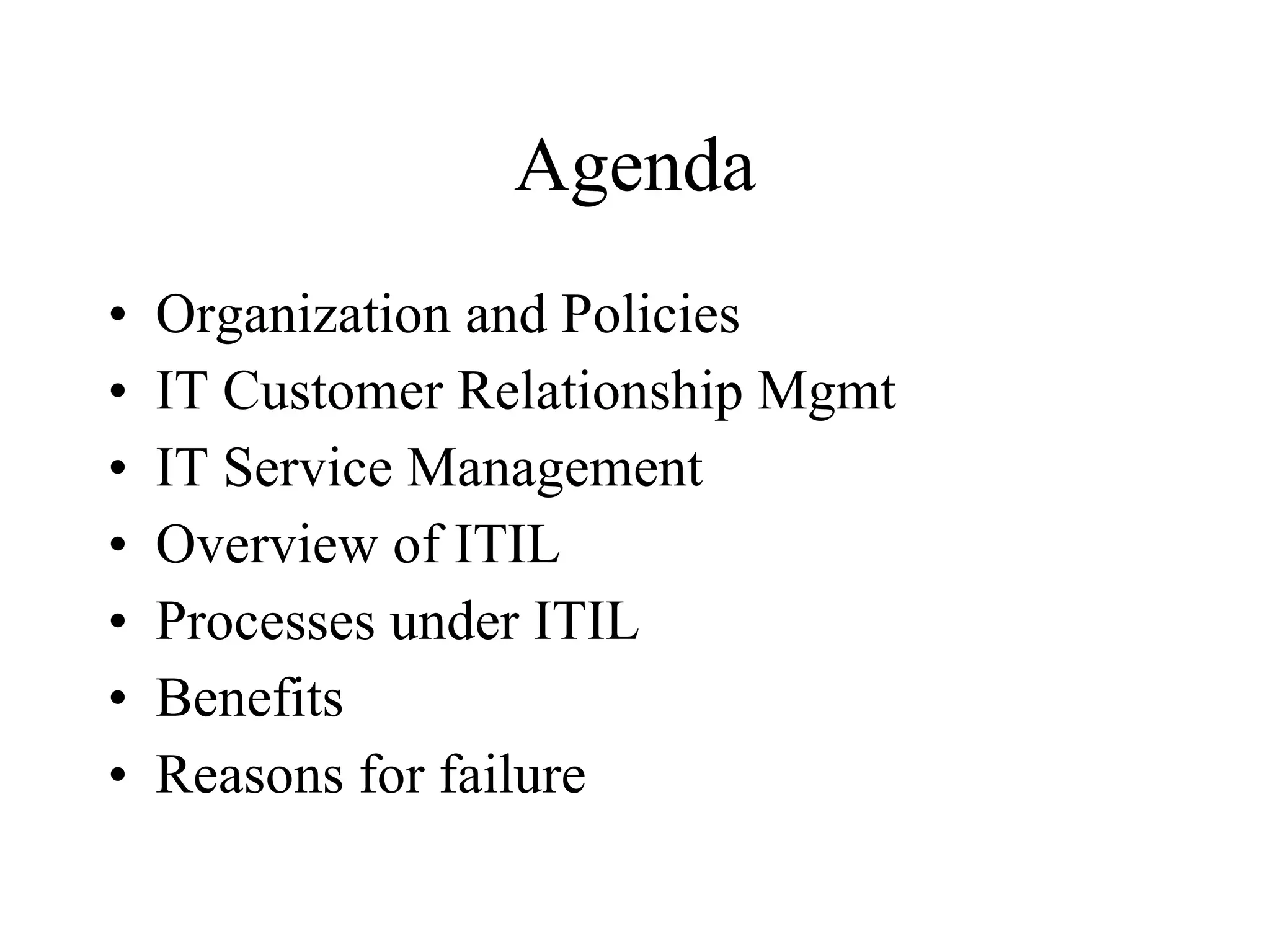 Agenda Organization and Policies IT Customer Relationship Mgmt IT Service Management Overview of ITIL Processes under ITIL Benefits Reasons for failure 