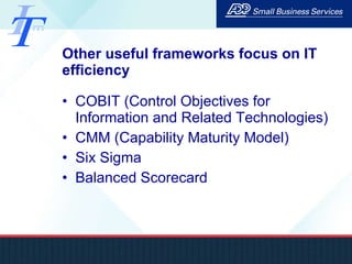 Other useful frameworks focus on IT efficiency COBIT (Control Objectives for Information and Related Technologies) CMM (Capability Maturity Model) Six Sigma Balanced Scorecard 