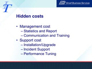 Hidden costs Management cost Statistics and Report Communication and Training Support cost Installation/Upgrade Incident Support Performance Tuning 