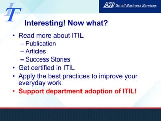 Interesting! Now what? Read more about ITIL Publication Articles Success Stories Get certified in ITIL Apply the best practices to improve your everyday work Support department adoption of ITIL! 