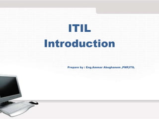 ITIL
Introduction
Prepare by : Eng.Ammar Abughanem ,PMP,ITIL
 