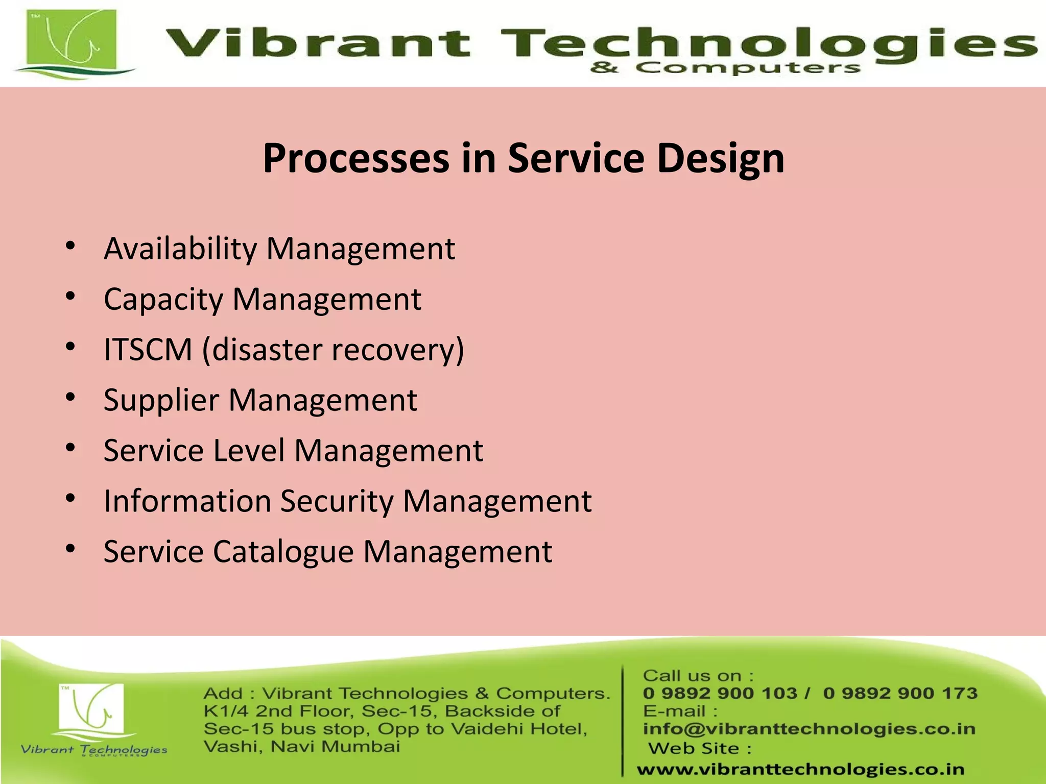 Processes in Service Design
• Availability Management
• Capacity Management
• ITSCM (disaster recovery)
• Supplier Management
• Service Level Management
• Information Security Management
• Service Catalogue Management
 