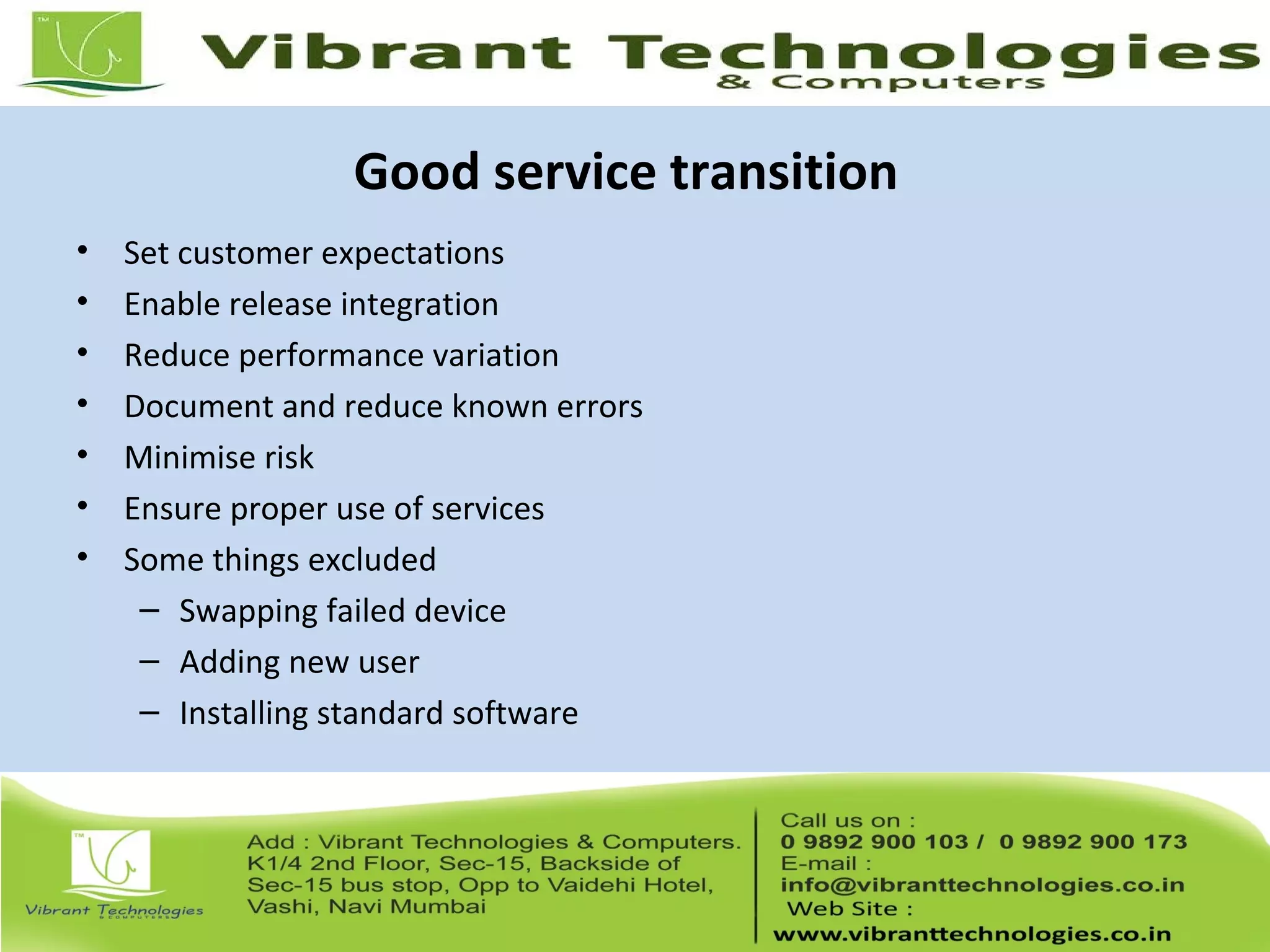 Good service transition
• Set customer expectations
• Enable release integration
• Reduce performance variation
• Document and reduce known errors
• Minimise risk
• Ensure proper use of services
• Some things excluded
– Swapping failed device
– Adding new user
– Installing standard software
 