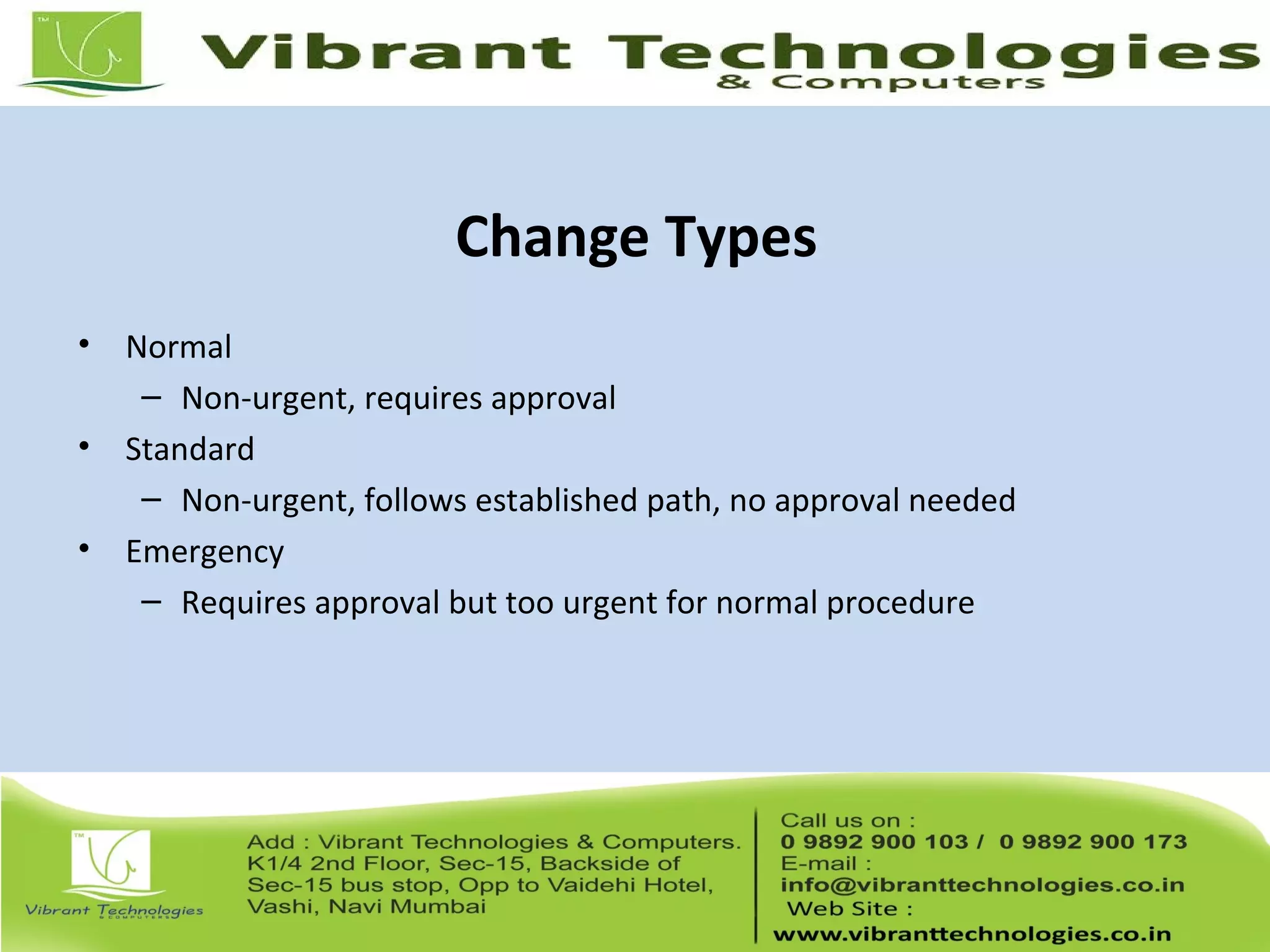 Change Types
• Normal
– Non-urgent, requires approval
• Standard
– Non-urgent, follows established path, no approval needed
• Emergency
– Requires approval but too urgent for normal procedure
 