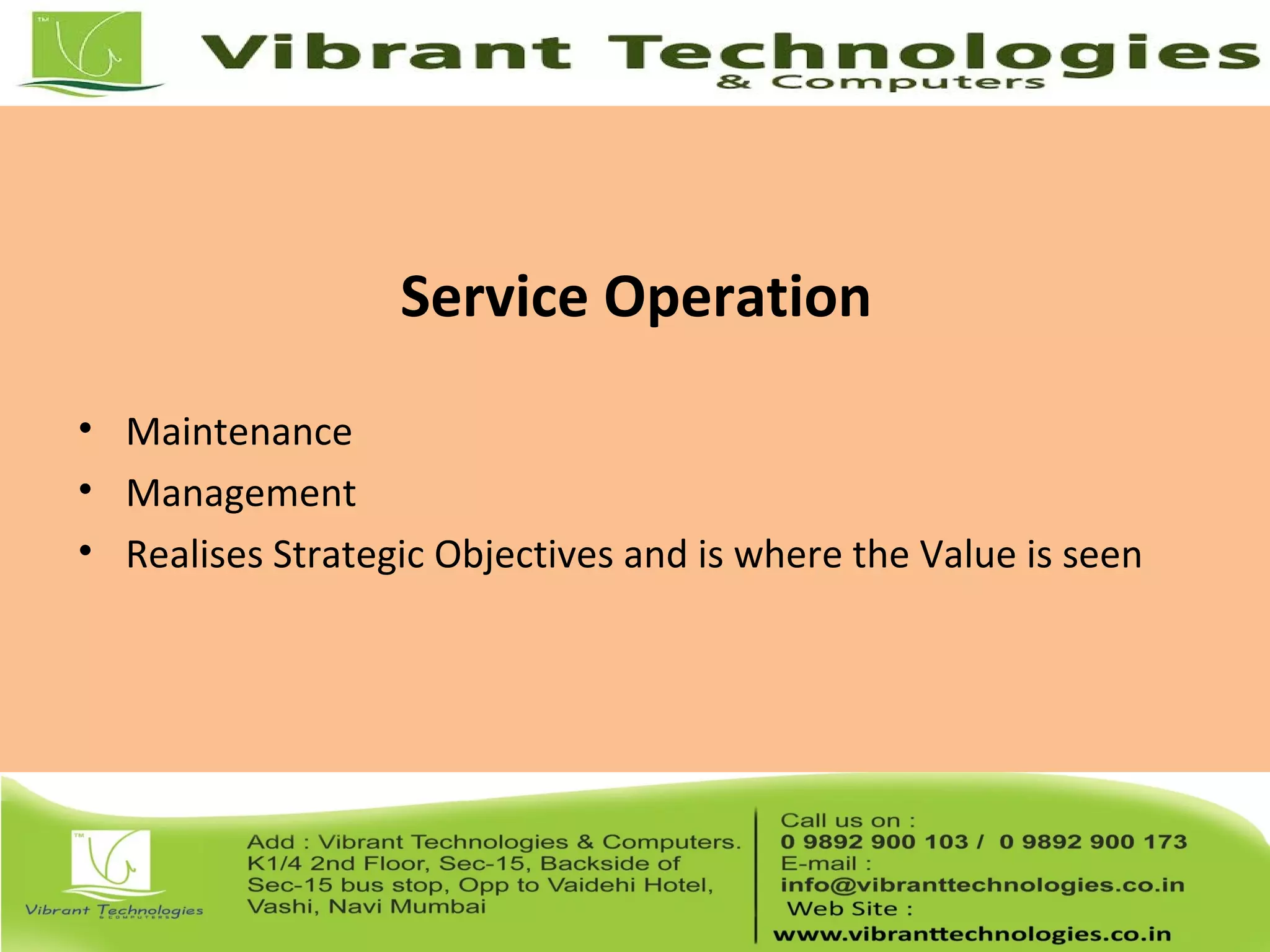 Service Operation
• Maintenance
• Management
• Realises Strategic Objectives and is where the Value is seen
 