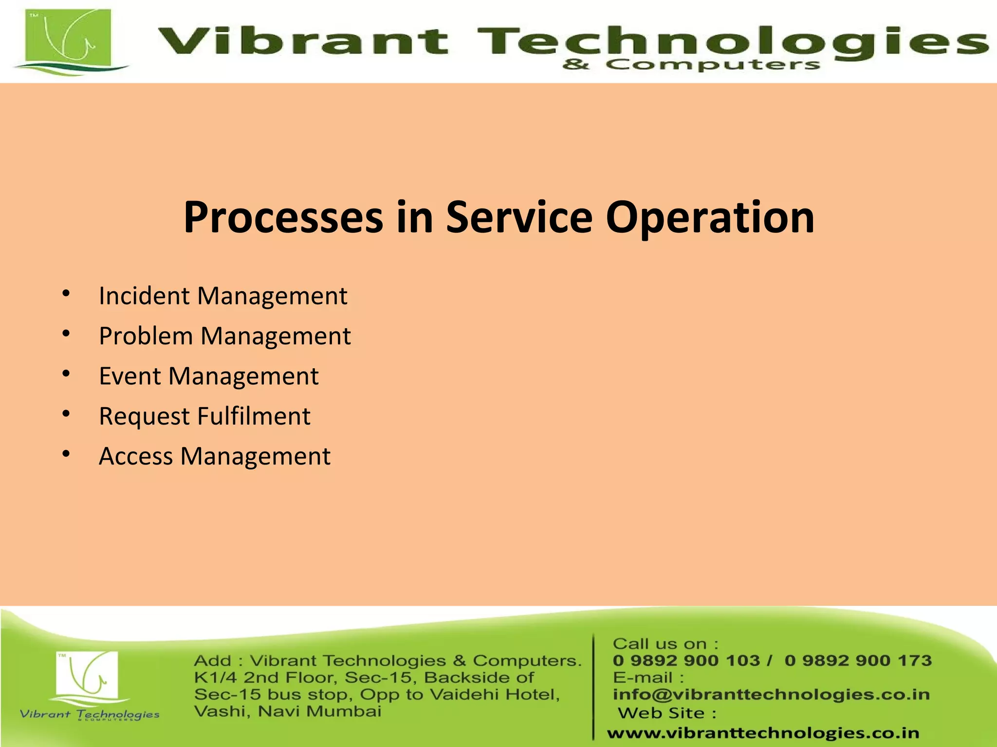 Processes in Service Operation
• Incident Management
• Problem Management
• Event Management
• Request Fulfilment
• Access Management
 