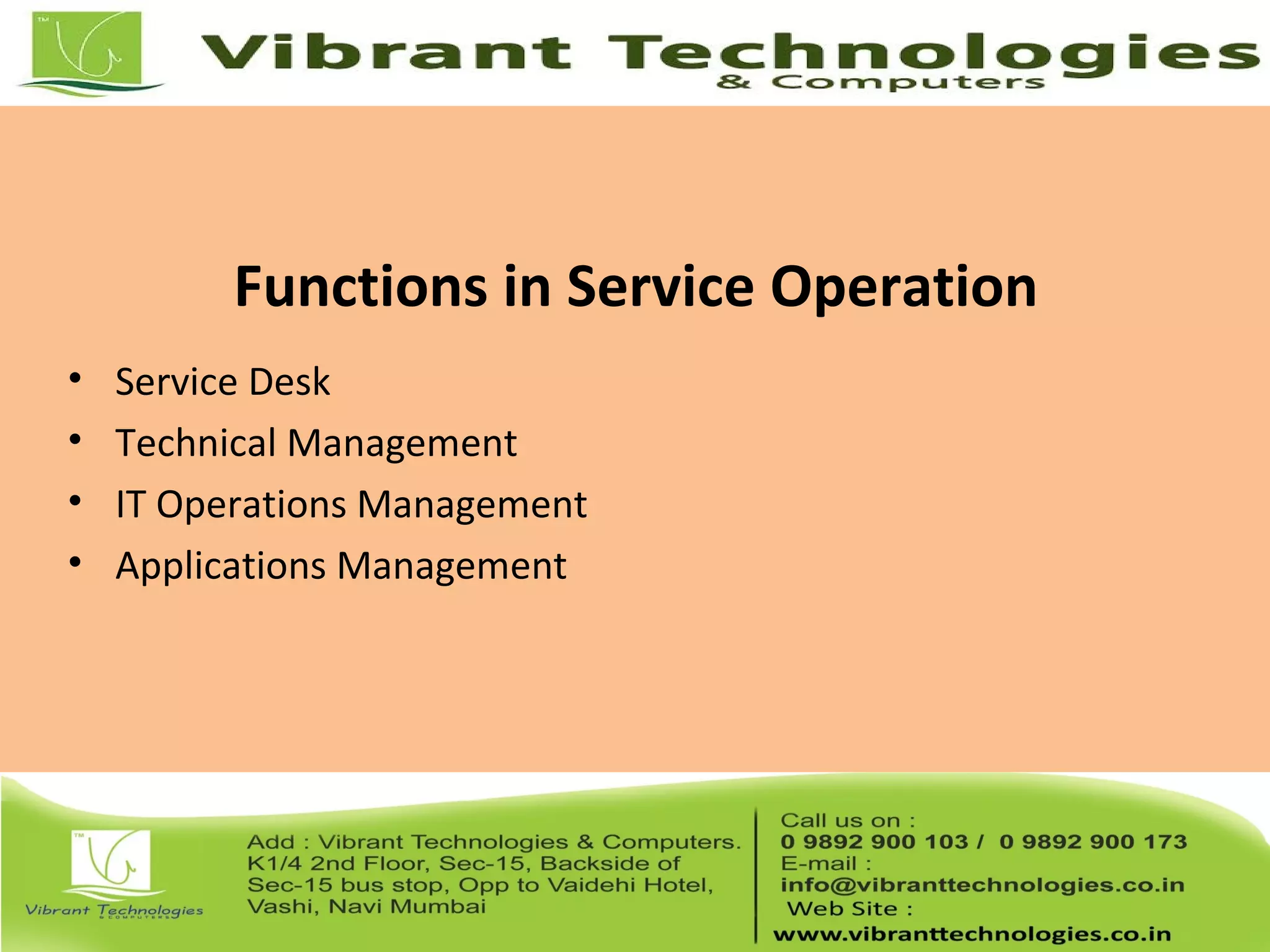 Functions in Service Operation
• Service Desk
• Technical Management
• IT Operations Management
• Applications Management
 