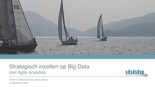 met Agile Analytics
Strategisch inzetten op Big Data
22 september 2016
Versie 1.0 Marianne Faro, Kevin Schaul
 