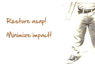 Restore  asap!  
Minimize  impact!    

 