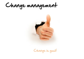 Change  management  

Change  is  good!  

 